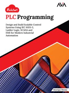 kickstart plc programming: design and build scalable control systems using iec 61131-3, ladder logic, scada and hmi for modern industrial automation (ebook)-henrique morata-9789349888739