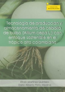 tecnología de producción y almacenamiento de cebolla de bulbo (allium cepa l.) (ebook)-efrain martinez quintero-dario alberto pinto medina-9789586602839