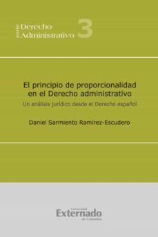 el principio de proporcionalidad en el derecho administrativo: un analisis juridico desde el derecho español-daniel sarmiento ramirez escudero-9789587102239