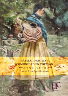 hábitat, familia y comunidad en popayán 1750-1850 (ebook)-maria teresa perez hernandez-9789587323139