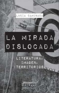 la mirada dislocada: literatura, imagen, territorios-lucia caminada-9789878331539