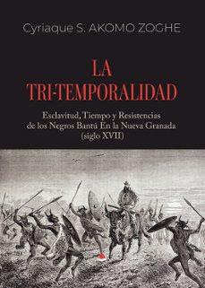 la tri-temporalidad. esclavitud, tiempo y resistencias de los negros bantú en la nueva granada (siglo xvii)-cyriaque s. akomo zoghe-9791370461539