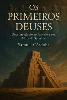 os primeiros deuses: uma introduço ao panteo e aos mitos da sumeria (ebook)-samuel córdoba-9798230000839