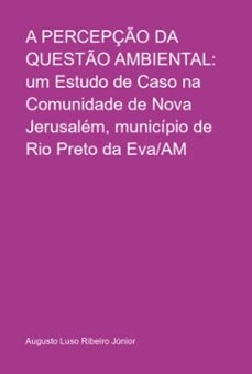 a percepço da questo ambiental: um estudo de caso na comunidade de nova jerusalem, municipio de rio preto da eva/am (ebook)-augusto luso ribeiro júnior-3410004586849