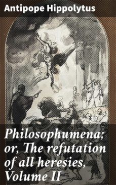 philosophumena; or, the refutation of all heresies, volume ii (ebook)-4064066418649