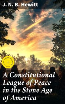 a constitutional league of peace in the stone age of america (ebook)-j. n. b. hewitt-8596547662549