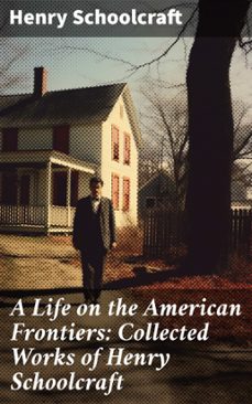 a life on the american frontiers: collected works of henry schoolcraft (ebook)-henry schoolcraft-8596547778349