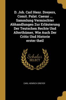 d joh carl henr dreyers comit palat caesar  sammlung vermischter abhandlungen zur erlauterung der teutschen rechte und alterthumer wie auch der critic und historie erster theil-9780274799749
