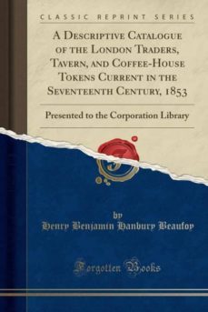 a descriptive catalogue of the london traders, tavern, and coffee-house tokens current in the seventeenth century, 1853-9780282703349