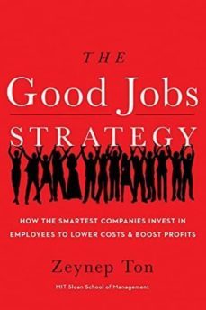 the good jobs strategy: how the smartest companies invest in empl oyees to lower costs and boost profits-ton zeynep-9780544114449