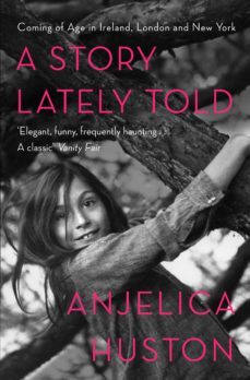 a story lately told: coming of age in london; ireland and new york-anjelica huston-9780857207449
