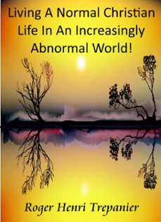 living a normal christian life in an increasingly abnormal world!-roger henri trepanier-9781310243349