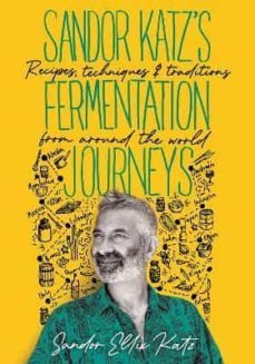 sandor katz s fermentation journeys: recipes, techniques, and traditions from around the world-9781645020349