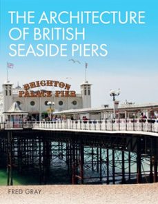 the architecture of british seaside piers (ebook)-fred gray-9781785007149