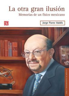 la otra gran ilusion: memorias de un fisico mexicano-jorge flores valdes-9786071653949