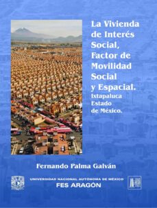 la vivienda de interes social, factor de movilidad social y espacial ixtapaluca, estado de mexico (ebook)-fernando palma galván-9786073057349