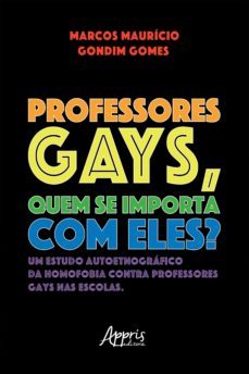 professores gays, quem se importa com eles? um estudo autoetnografico da homofobia contra professores gays nas escolas (ebook)-marcos mauricio gondim gomes-9786525020549