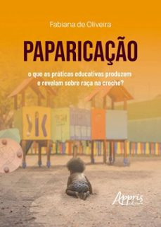 paparicaço: o que as praticas educativas produzem e revelam sobre raça na creche? (ebook)-fabiana de oliveira-9786525081649