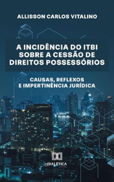 a incidencia do itbi sobre a cesso de direitos possessorios (ebook)-allisson carlos vitalino-9786527055549