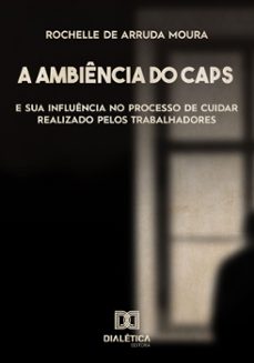 a ambiência do centro de atenção psicossocial (caps) e sua influência no processo de cuidar realizado pelos trabalhadores (ebook)-rochelle de arruda moura-9786558773849