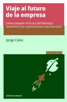 viaje al futuro de la empresa: como competir en la era del liderazgo moonshot y las-jorge calvo garcia-9788412139549