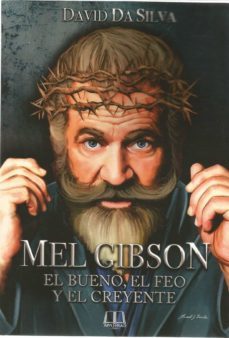 mel gibson: el bueno, el feo y el creyente-david da silva-9788412232349