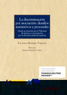 discriminacion por asociacion: desafios sustantivos y procesales.desde su creacion por el tribunal de justicia a su    recepcion por la doctrina judicial española-yolanda maneiro vazquez-9788413915449