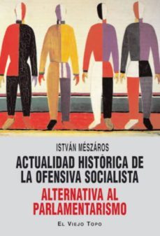 actualidad historica de la ofensiva socialista: alternativa al pa rlamentarismo (el viejo topo)-istvan meszaros-9788415216049