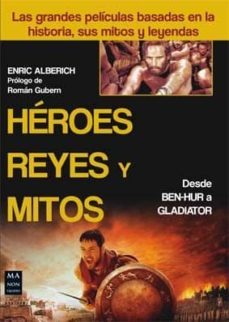 heroes, reyes y mitos: las grandes peliculas basadas en la histor ia, sus mitos y leyendas-enric alberich-9788415256649