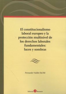 el constitucionalismo laboral europeo y la proteccion multinivel de los derechos laborales fundamentales: luces y sombras-9788416608249