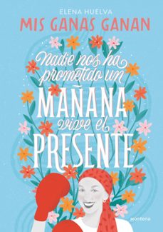 mis ganas ganan. nadie nos ha prometido un mañana, vive el presen te.-elena huelva-9788418594649