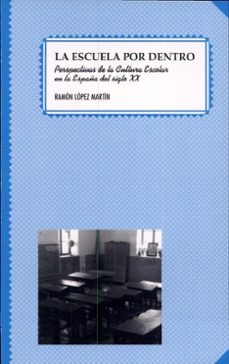 la escuela por dentro: perspectivas de la cultura escolar en la e spaña del siglo xx-ramon lopez martin-9788437047249
