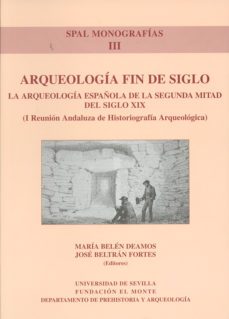 arqueologia fin de siglo: la arqueologia española de la segunda m itad del siglo xix (i reunion andaluza de historiografia arqueologica)-maria belen deamos-jose beltran fortes-9788447207749