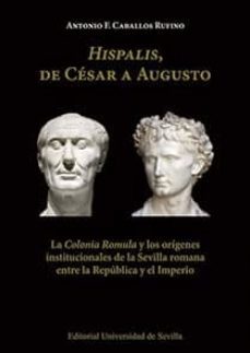 hispalis, de cesar a augusto:  la colonia romula  y los origenes institucionales de la sevilla romana-antonio f. caballos rufino-9788447219049
