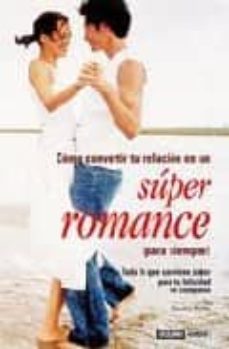 como convertir tu relacion en un super romance ¡para siempre¡: to do lo que conviene saber para tu felicidad en compañia-9788475563749