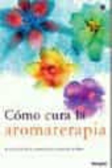 como cura la aromaterapia: el equilibrio de la armonia vital a tr aves de tu olfato-maria rosa fiszbein-9788479019549