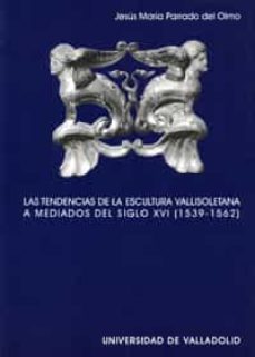 las tendencias de la escultura vallisoletana a mediados del siglo xvi (1593-1562)-9788484482949