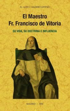 el maestro fr. francisco de vitoria, su vida, su doctrina e influencia (ed. facsimil de la obra de 1930)-luis g. alonso getino-9788490016749