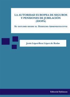 la autoridad europea de seguros y pensiones de jubilacion (eiopa). su estudio desde el derecho administrativo (ebook)-jesus lopez brea lopez de rodas-9788490853849