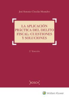la aplicacion practica del delito fiscal: cuestiones y soluciones-jose antonio choclan montalvo-9788490901649
