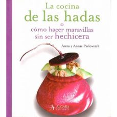 la cocina de las hadas o como hacer maravillas sin ser hechicera-annie pavlowitch-anna pavlowitch-9788496107649