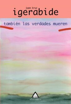 tambien las verdades mueren-juan kruz igerabide sarasola-9788496310049