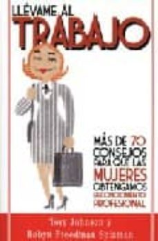llevame al trabajo: mas de 70 consejos para que las mujeres obtengamos reconocimiento profesional-tory johnson-9788497841849