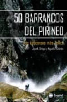 50 barrancos del pirineo: los descensos mas bellos-jose a. ortega-miguel a. cebrian-9788498290349