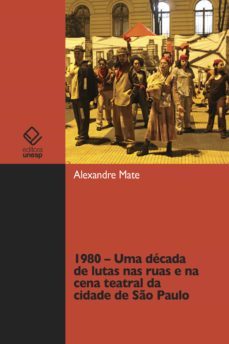 1980 - uma decada de lutas nas ruas e na cena teatral da cidade de so paulo (ebook)-alexandre mate-9788568334249