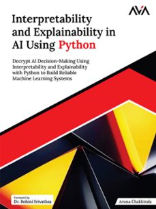 interpretability and explainability in ai using python: decrypt ai decision-making using interpretability and explainability with python to build reliable machine learning systems (ebook)-aruna chakkirala-9789348107749