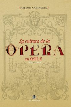 la cultura de la opera en chile 1829-2012 (ebook)-nelson cartagena-9789560101549