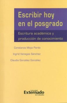 escribir hoy en el posgrado: escritura academica y produccion del conocimiento (ebook)-constanza moya pardo-ingrid vanegas-claudia gonzález-9789587720549