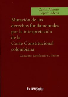 mutacion de los derechos fundamentales por la interpretacion de la corte constit-carlos alberto lopez cadena-9789587723649