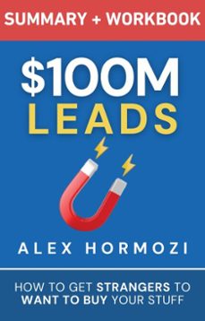 $100m leads summary &amp; workbook: how to get strangers to want to buy your stuff (ebook)-alex hormozi-9798227238849